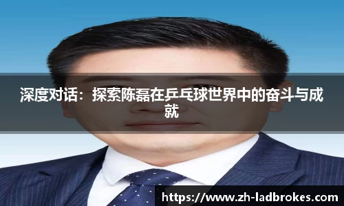 深度对话：探索陈磊在乒乓球世界中的奋斗与成就