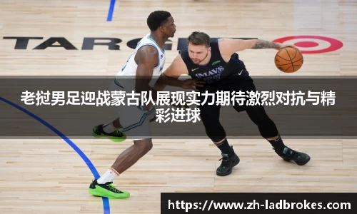 老挝男足迎战蒙古队展现实力期待激烈对抗与精彩进球