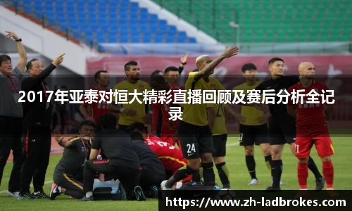 2017年亚泰对恒大精彩直播回顾及赛后分析全记录
